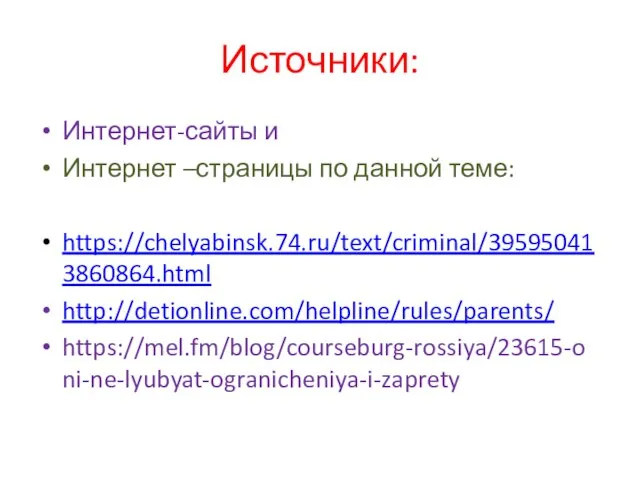 Источники: Интернет-сайты и Интернет –страницы по данной теме: https://chelyabinsk.74.ru/text/criminal/395950413860864.html http://detionline.com/helpline/rules/parents/ https://mel.fm/blog/courseburg-rossiya/23615-oni-ne-lyubyat-ogranicheniya-i-zaprety