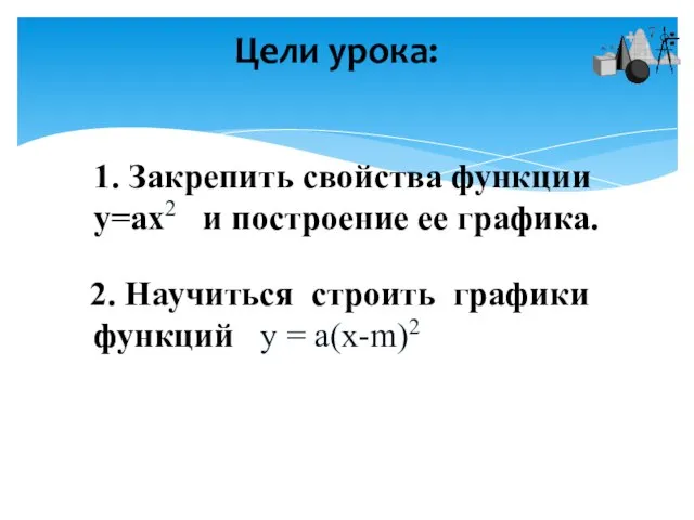 1. Закрепить свойства функции у=ах2 и построение ее графика. 2. Научиться