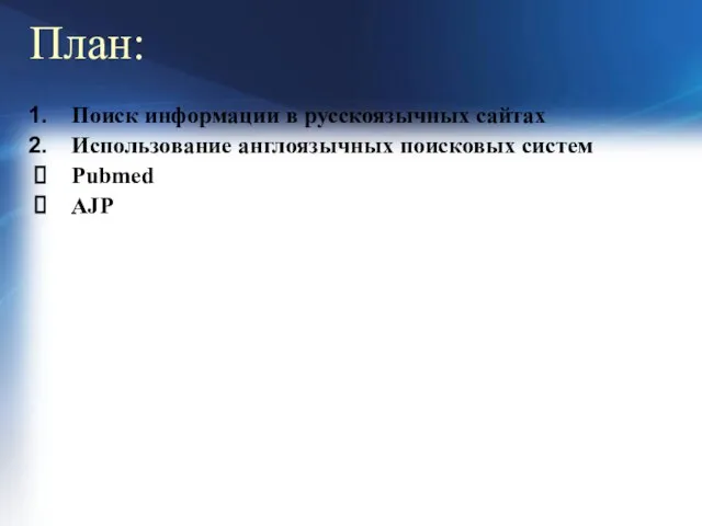 План: Поиск информации в русскоязычных сайтах Использование англоязычных поисковых систем Pubmed AJP