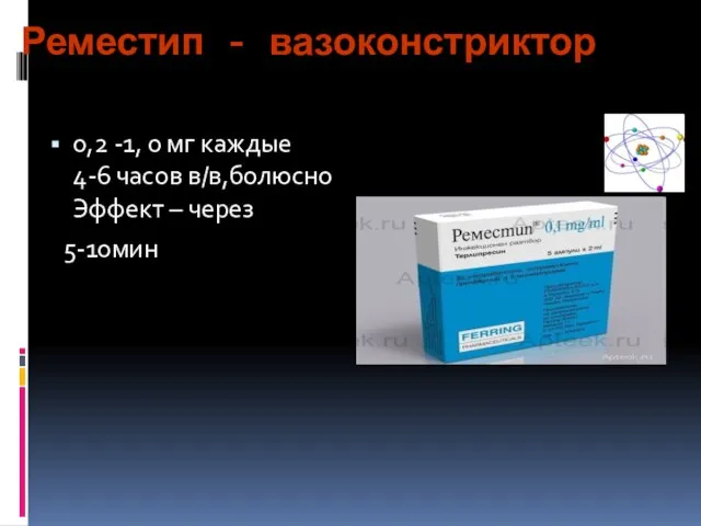 Реместип - вазоконстриктор 0,2 -1, 0 мг каждые 4-6 часов в/в,болюсно Эффект – через 5-10мин