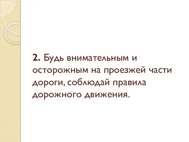 2. Будь внимательным и осторожным на проезжей части дороги, соблюдай правила дорожного движения.