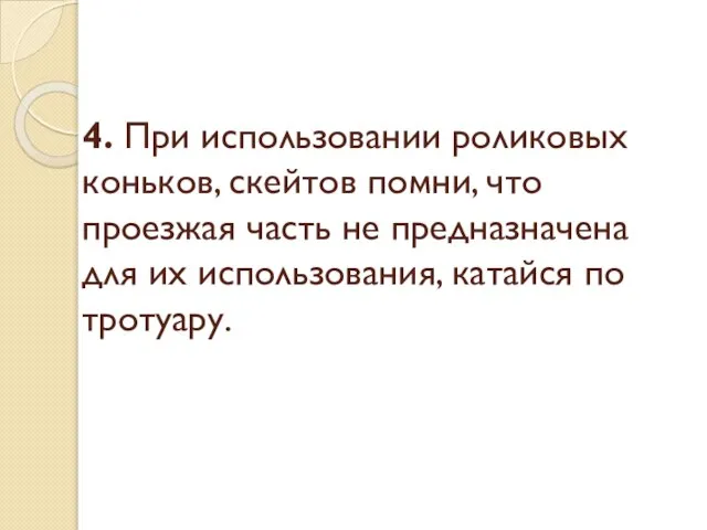 4. При использовании роликовых коньков, скейтов помни, что проезжая часть не