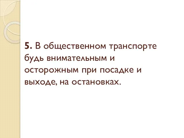 5. В общественном транспорте будь внимательным и осторожным при посадке и выходе, на остановках.