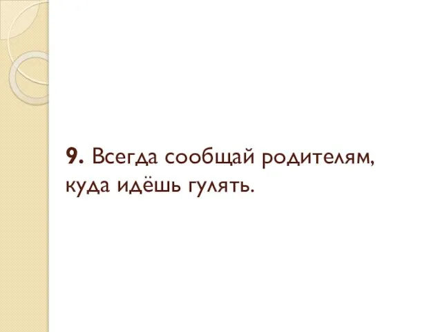 9. Всегда сообщай родителям, куда идёшь гулять.