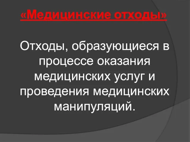 «Медицинские отходы» Отходы, образующиеся в процессе оказания медицинских услуг и проведения медицинских манипуляций.