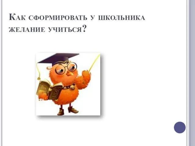 Как сформировать у школьника желание учиться?