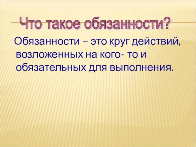 Обязанности – это круг действий, возложенных на кого- то и обязательных для выполнения. Что такое обязанности?