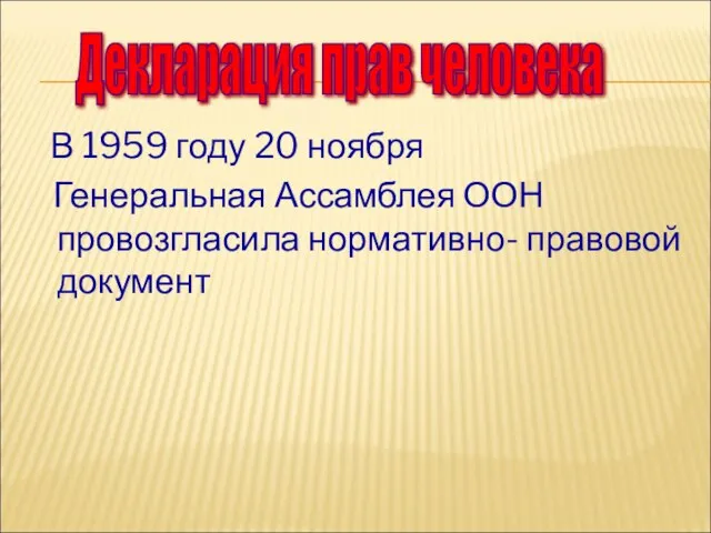 В 1959 году 20 ноября Генеральная Ассамблея ООН провозгласила нормативно- правовой документ Декларация прав человека