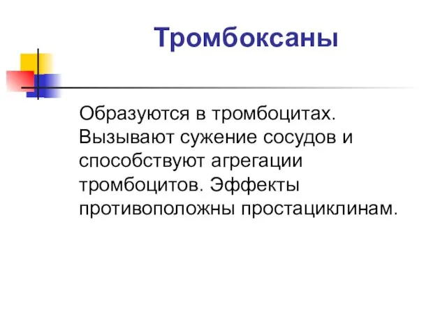 Тромбоксаны Образуются в тромбоцитах. Вызывают сужение сосудов и способствуют агрегации тромбоцитов. Эффекты противоположны простациклинам.