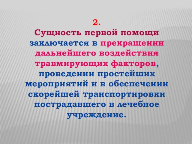 2. Сущность первой помощи заключается в прекращении дальнейшего воздействия травмирующих факторов,