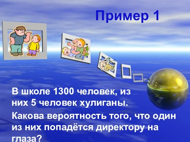 Пример 1 В школе 1300 человек, из них 5 человек хулиганы.