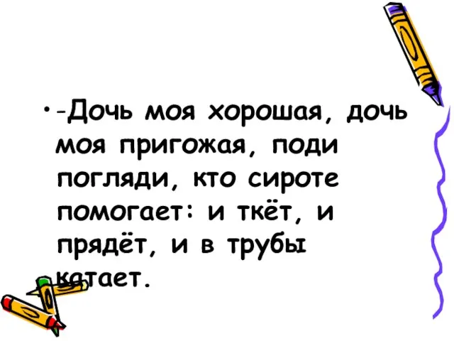 -Дочь моя хорошая, дочь моя пригожая, поди погляди, кто сироте помогает: