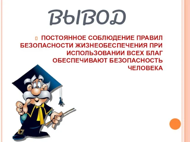 ВЫВОД ПОСТОЯННОЕ СОБЛЮДЕНИЕ ПРАВИЛ БЕЗОПАСНОСТИ ЖИЗНЕОБЕСПЕЧЕНИЯ ПРИ ИСПОЛЬЗОВАНИИ ВСЕХ БЛАГ ОБЕСПЕЧИВАЮТ БЕЗОПАСНОСТЬ ЧЕЛОВЕКА