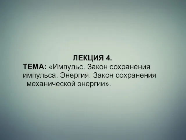 ЛЕКЦИЯ 4. ТЕМА: «Импульс. Закон сохранения импульса. Энергия. Закон сохранения механической энергии».