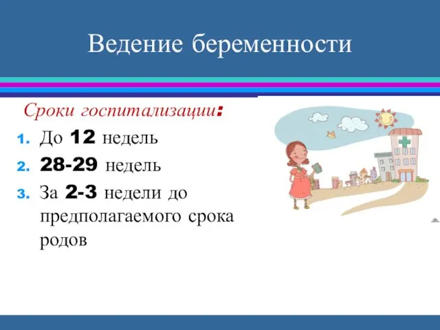 Ведение беременности Сроки госпитализации: До 12 недель 28-29 недель За 2-3 недели до предполагаемого срока родов