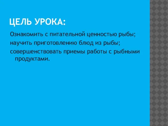 ЦЕЛЬ УРОКА: Ознакомить с питательной ценностью рыбы; научить приготовлению блюд из