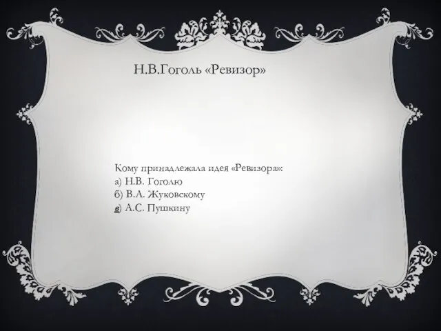 Кому принадлежала идея «Ревизора»: а) Н.В. Гоголю б) В.А. Жуковскому в) А.С. Пушкину Н.В.Гоголь «Ревизор»