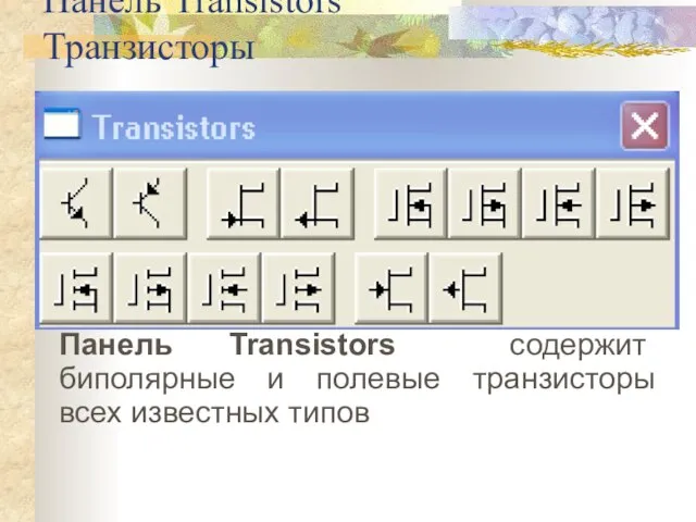 Панель Transistors Транзисторы Панель Transistors содержит биполярные и полевые транзисторы всех известных типов
