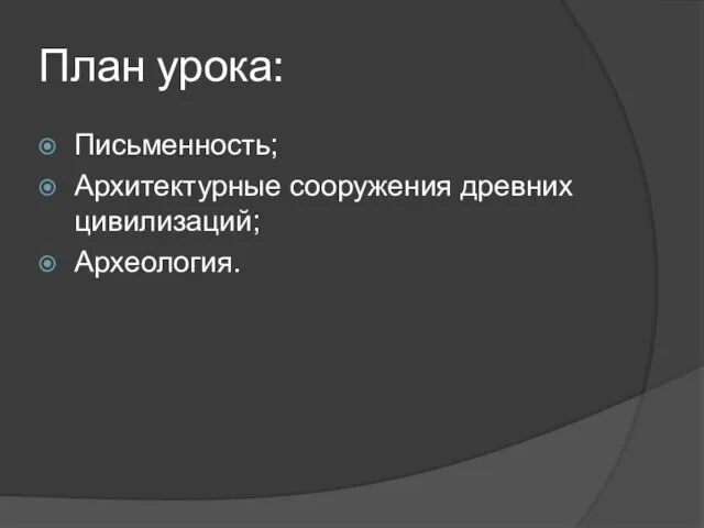 План урока: Письменность; Архитектурные сооружения древних цивилизаций; Археология.