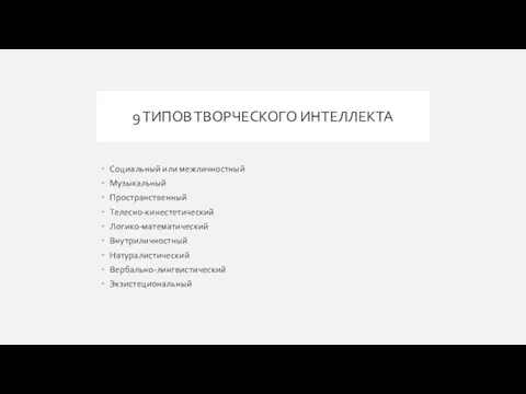 9 ТИПОВ ТВОРЧЕСКОГО ИНТЕЛЛЕКТА Социальный или межличностный Музыкальный Пространственный Телесно-кинестетический Логико-математический Внутриличностный Натуралистический Вербально-лингвистический Экзистециональный