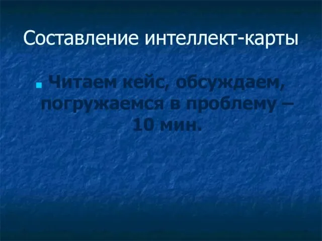 Составление интеллект-карты Читаем кейс, обсуждаем, погружаемся в проблему – 10 мин.