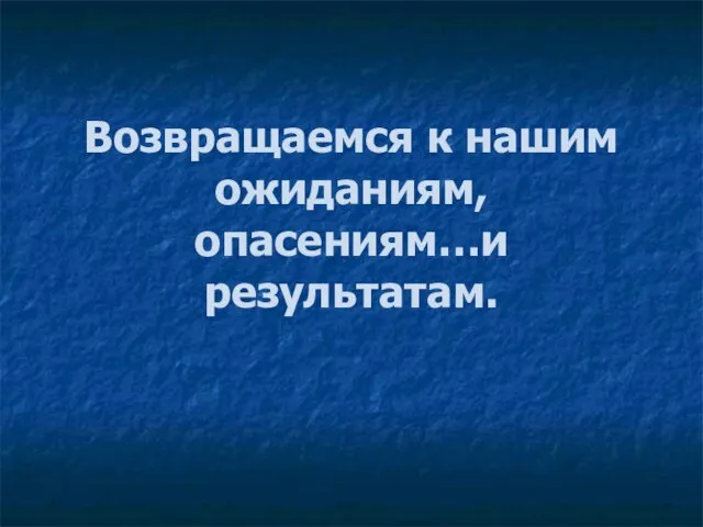 Возвращаемся к нашим ожиданиям, опасениям…и результатам.