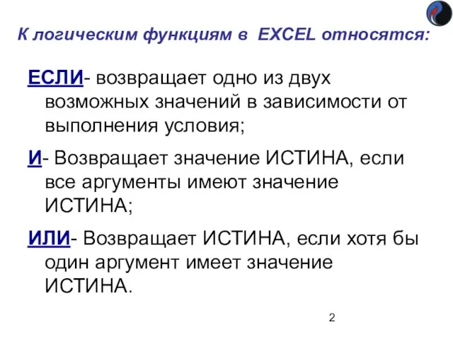 К логическим функциям в EXCEL относятся: ЕСЛИ- возвращает одно из двух