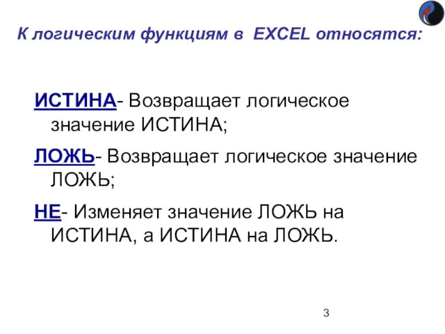 К логическим функциям в EXCEL относятся: ИСТИНА- Возвращает логическое значение ИСТИНА;