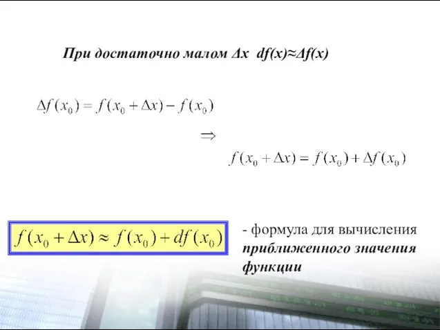 При достаточно малом Δx df(x)≈Δf(x) - формула для вычисления приближенного значения функции