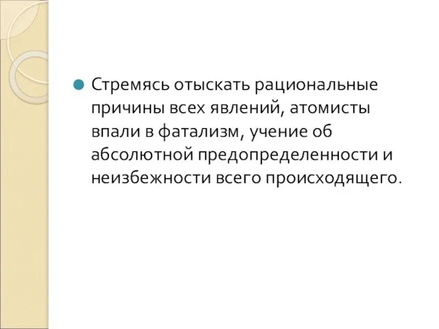 Стремясь отыскать рациональные причины всех явлений, атомисты впали в фатализм, учение