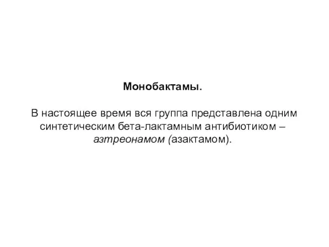 Монобактамы. В настоящее время вся группа представлена одним синтетическим бета-лактамным антибиотиком – азтреонамом (азактамом).