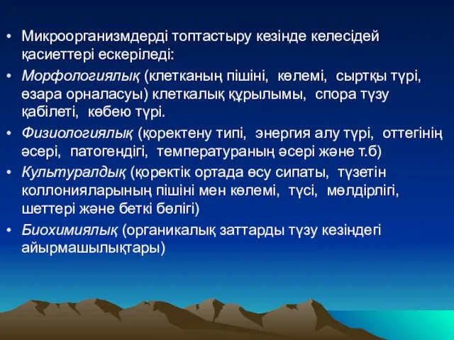 Микроорганизмдерді топтастыру кезінде келесідей қасиеттері ескеріледі: Морфологиялық (клетканың пішіні, көлемі, сыртқы