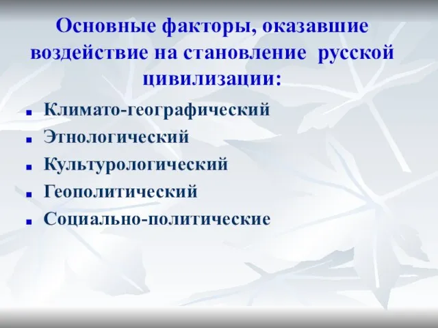 Основные факторы, оказавшие воздействие на становление русской цивилизации: Климато-географический Этнологический Культурологический Геополитический Социально-политические