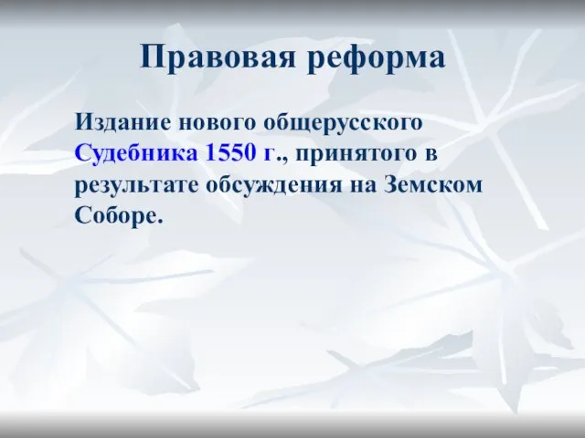 Правовая реформа Издание нового общерусского Судебника 1550 г., принятого в результате обсуждения на Земском Соборе.