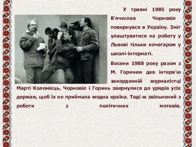 У травні 1985 року В'ячеслав Чорновіл повернувся в Україну. Зміг улаштуватися