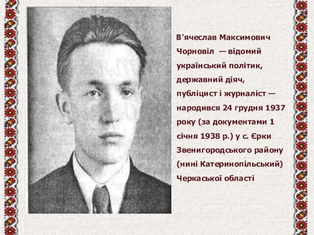 В'ячеслав Максимович Чорновіл — відомий український політик, державний діяч, публіцист і