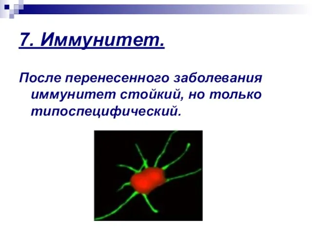 7. Иммунитет. После перенесенного заболевания иммунитет стойкий, но только типоспецифический.