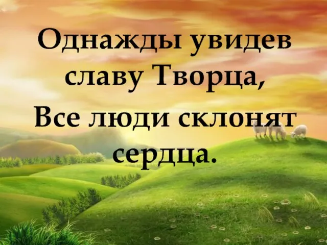 Однажды увидев славу Творца, Все люди склонят сердца.