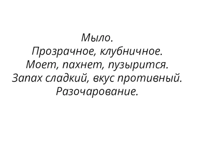 Мыло. Прозрачное, клубничное. Моет, пахнет, пузырится. Запах сладкий, вкус противный. Разочарование.