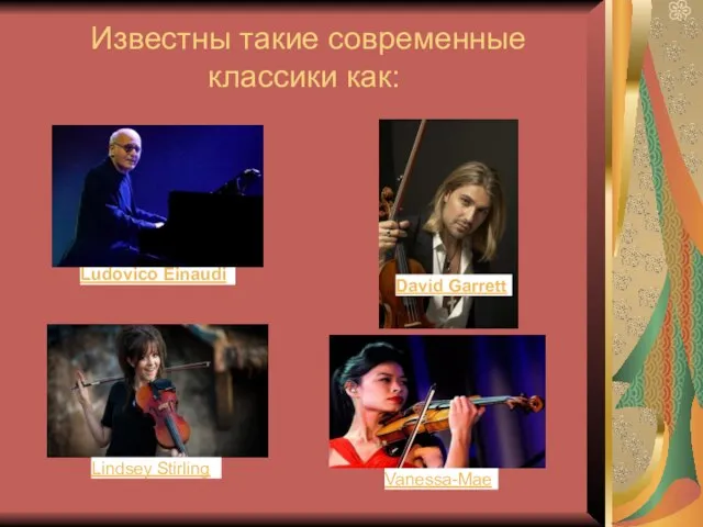 Известны такие современные классики как: Ludovico Einaudi David Garrett Lindsey Stirling Vanessa-Mae