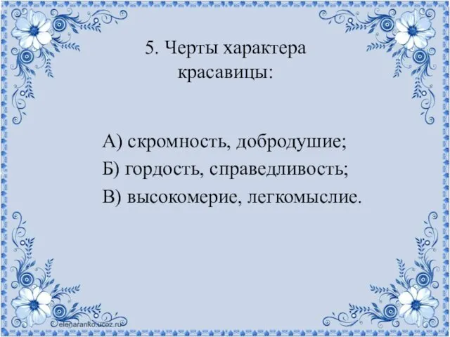 5. Черты характера красавицы: А) скромность, добродушие; Б) гордость, справедливость; В) высокомерие, легкомыслие.