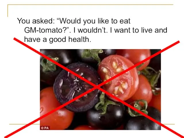You asked: “Would you like to eat GM-tomato?”. I wouldn’t. I