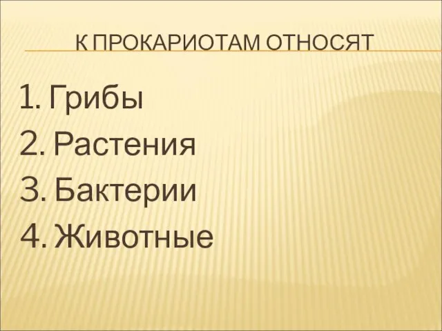 К ПРОКАРИОТАМ ОТНОСЯТ 1. Грибы 2. Растения 3. Бактерии 4. Животные