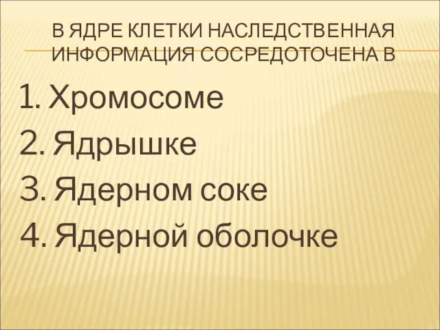 В ЯДРЕ КЛЕТКИ НАСЛЕДСТВЕННАЯ ИНФОРМАЦИЯ СОСРЕДОТОЧЕНА В 1. Хромосоме 2. Ядрышке