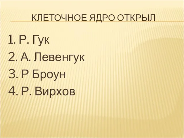 КЛЕТОЧНОЕ ЯДРО ОТКРЫЛ 1. Р. Гук 2. А. Левенгук 3. Р Броун 4. Р. Вирхов