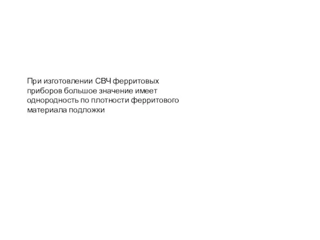 При изготовлении СВЧ ферритовых приборов большое значение имеет однородность по плотности ферритового материала подложки