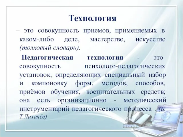 Технология – это совокупность приемов, применяемых в каком-либо деле, мастерстве, искусстве