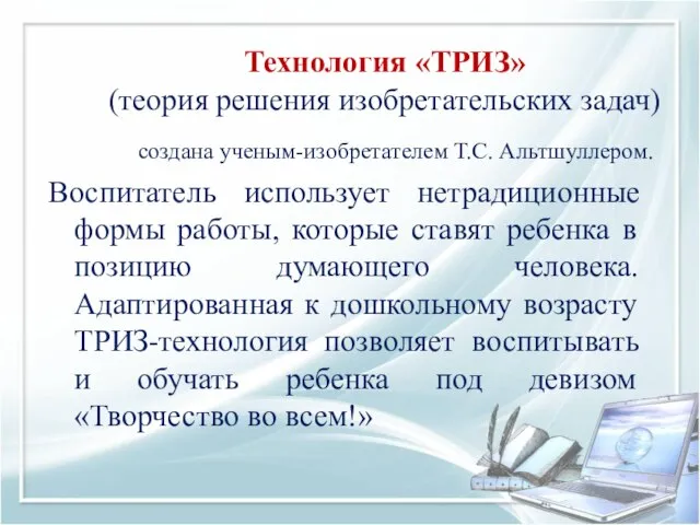 Технология «ТРИЗ» (теория решения изобретательских задач) создана ученым-изобретателем Т.С. Альтшуллером. Воспитатель