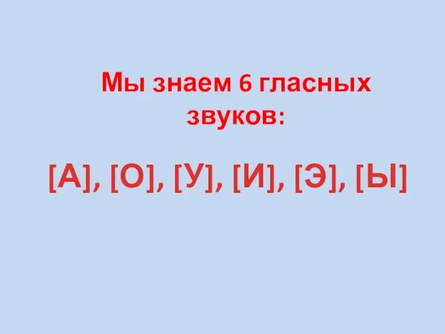 Мы знаем 6 гласных звуков: [А], [О], [У], [И], [Э], [Ы]