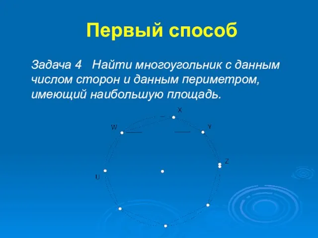 Первый способ Задача 4 Найти многоугольник с данным числом сторон и данным периметром, имеющий наибольшую площадь.